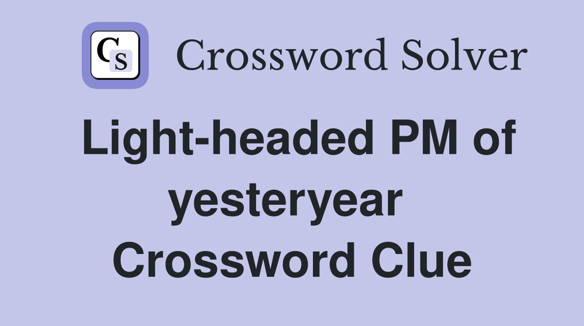 Light-headed PM of yesteryear  Crossword Clue