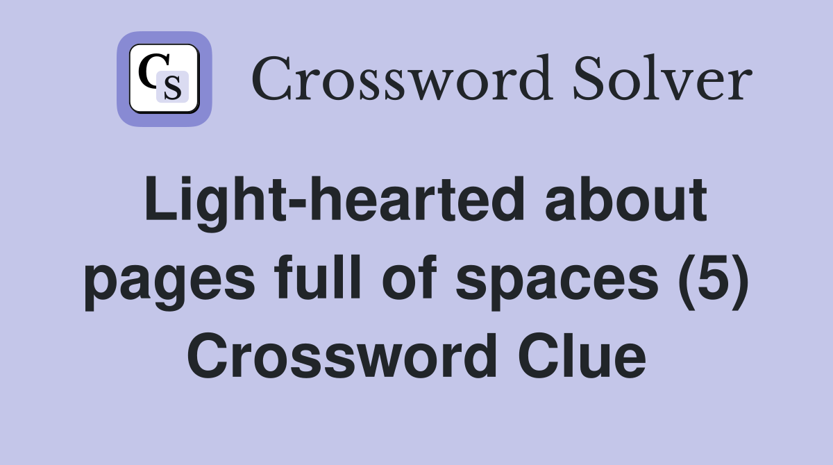 Light-hearted about pages full of spaces (5) Crossword Clue