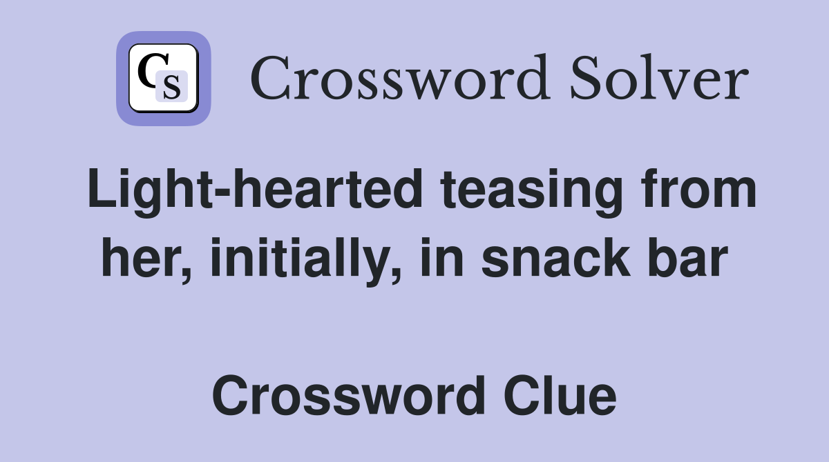 Light-hearted teasing from her, initially, in snack bar  Crossword Clue