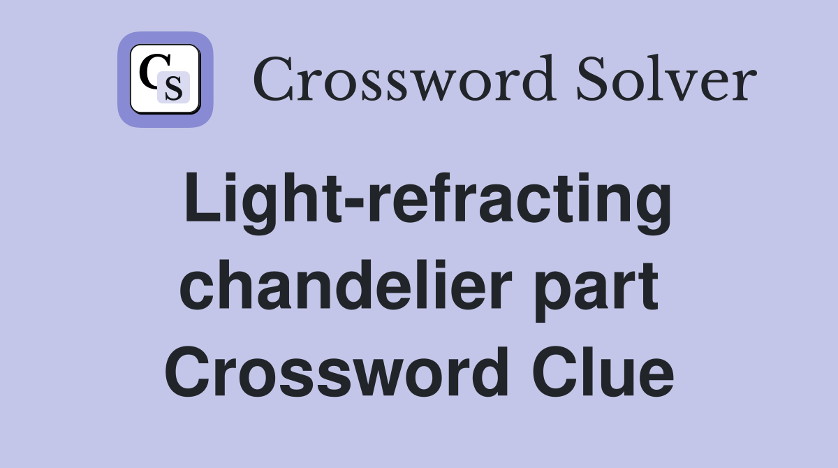 Light-refracting chandelier part Crossword Clue
