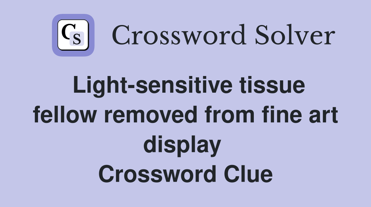 Light-sensitive tissue fellow removed from fine art display  Crossword Clue