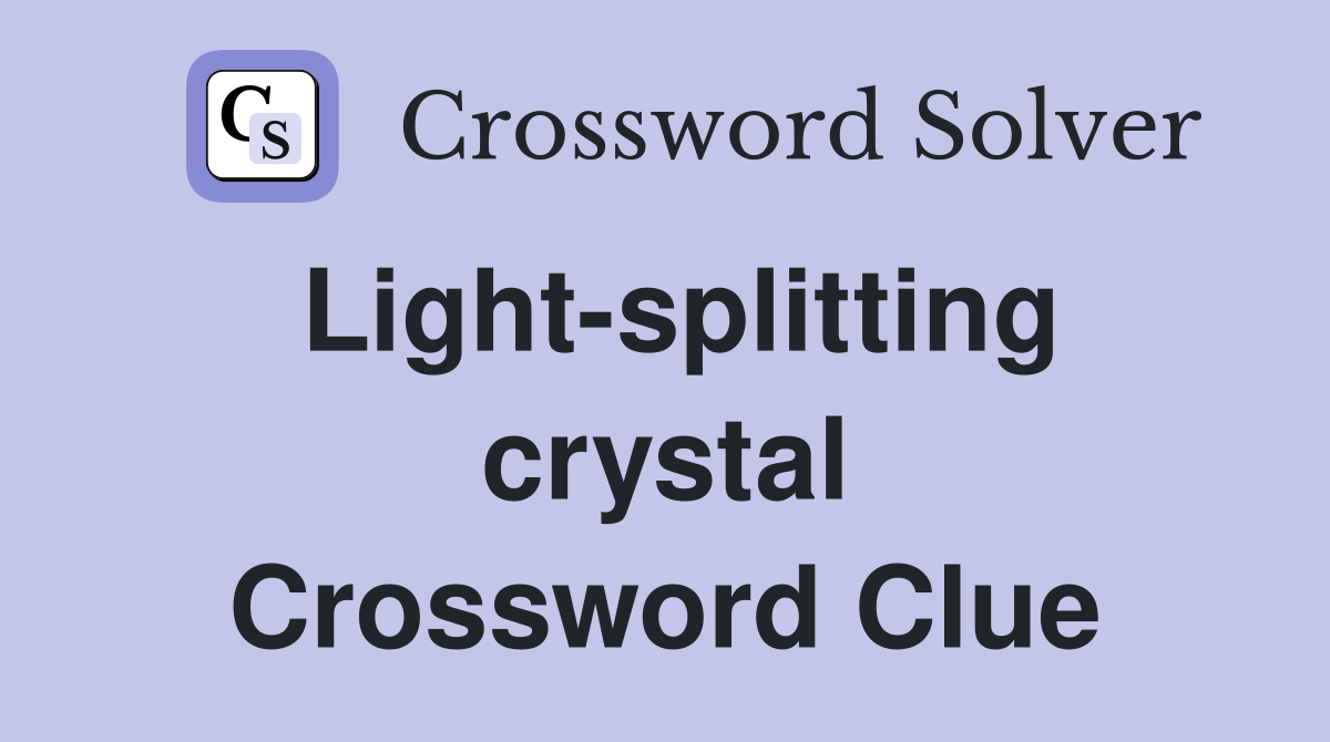 Light-splitting crystal Crossword Clue