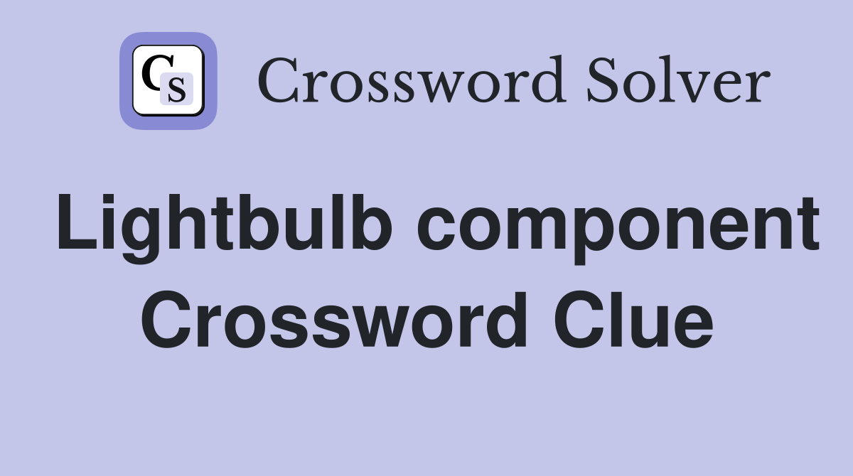 Lightbulb component Crossword Clue