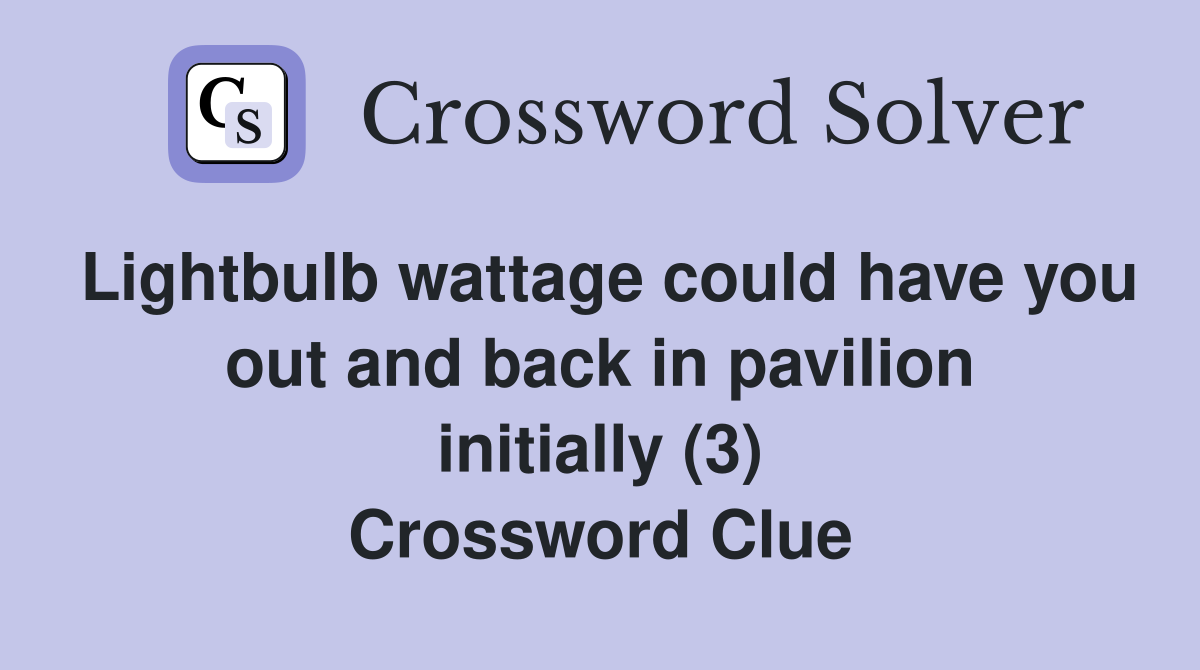 Lightbulb wattage could have you out and back in pavilion initially (3) Crossword Clue