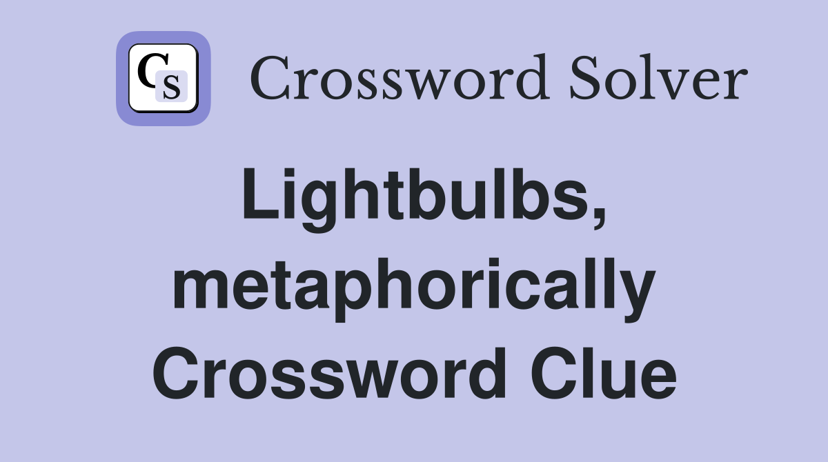 Lightbulbs, metaphorically Crossword Clue