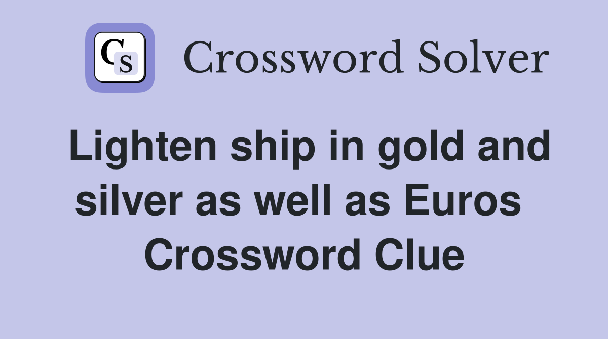Lighten ship in gold and silver as well as Euros  Crossword Clue