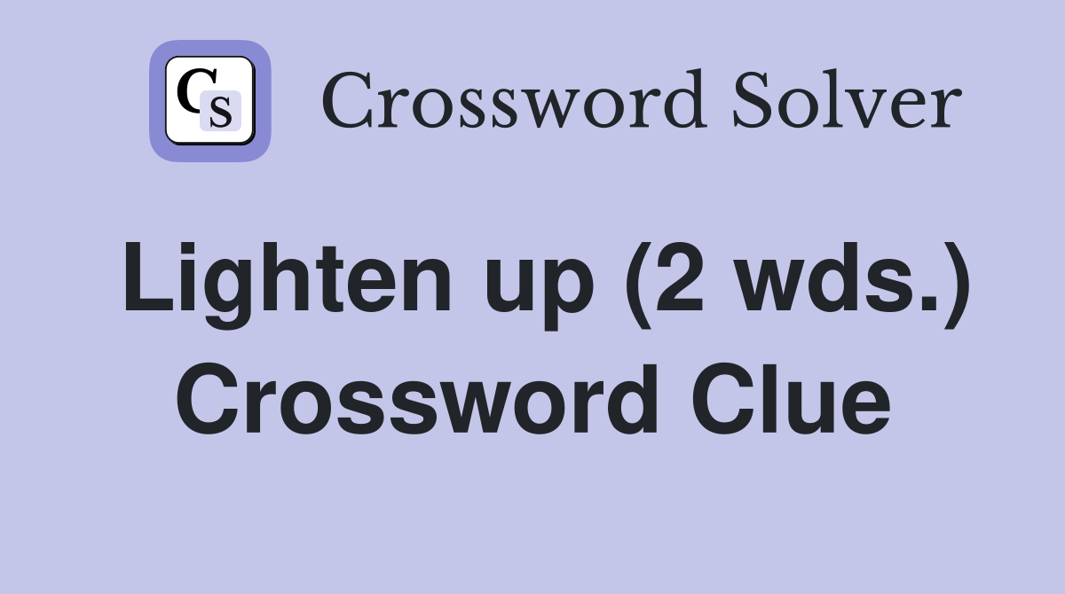 Lighten up (2 wds.) Crossword Clue