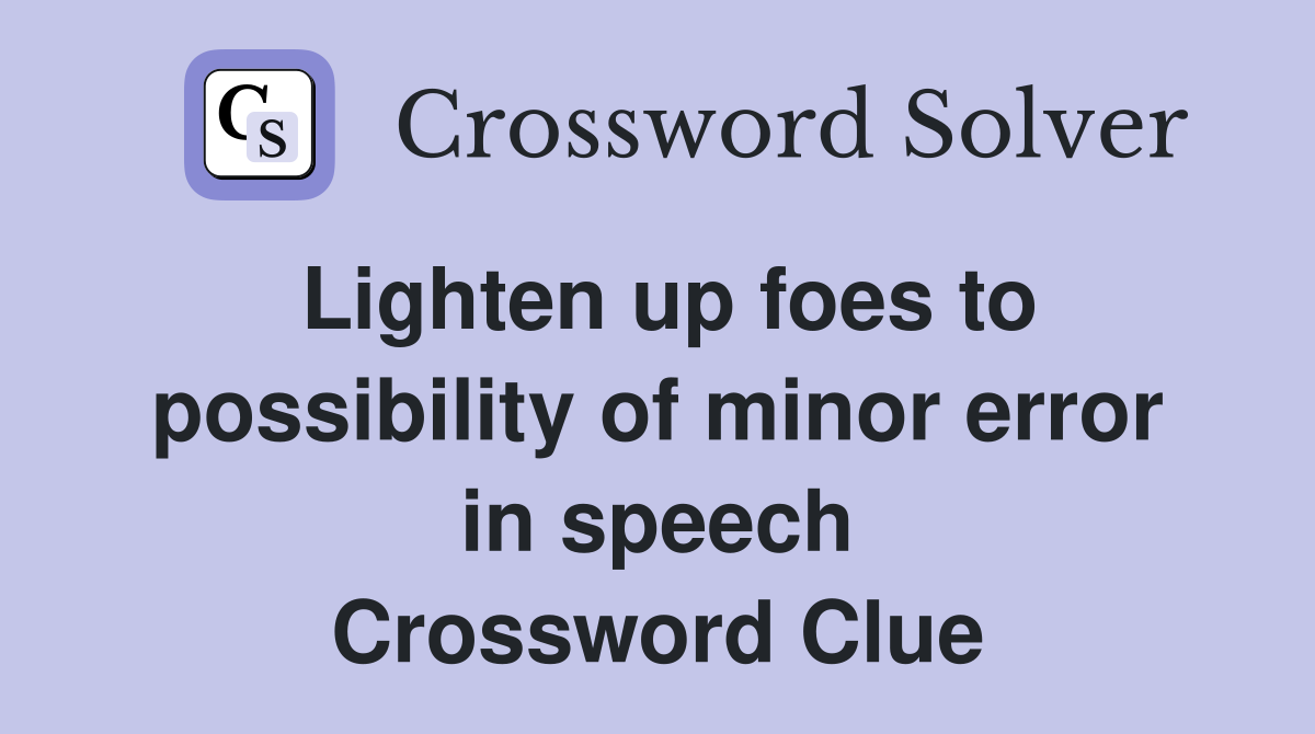 Lighten up foes to possibility of minor error in speech Crossword Clue