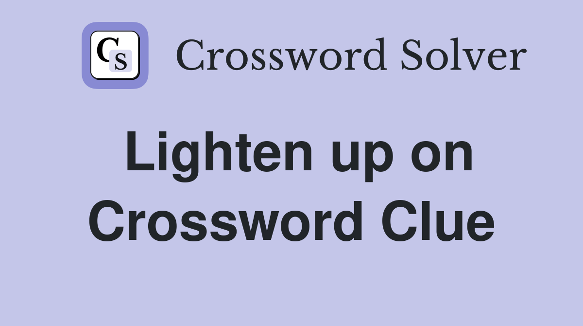 Lighten up on Crossword Clue