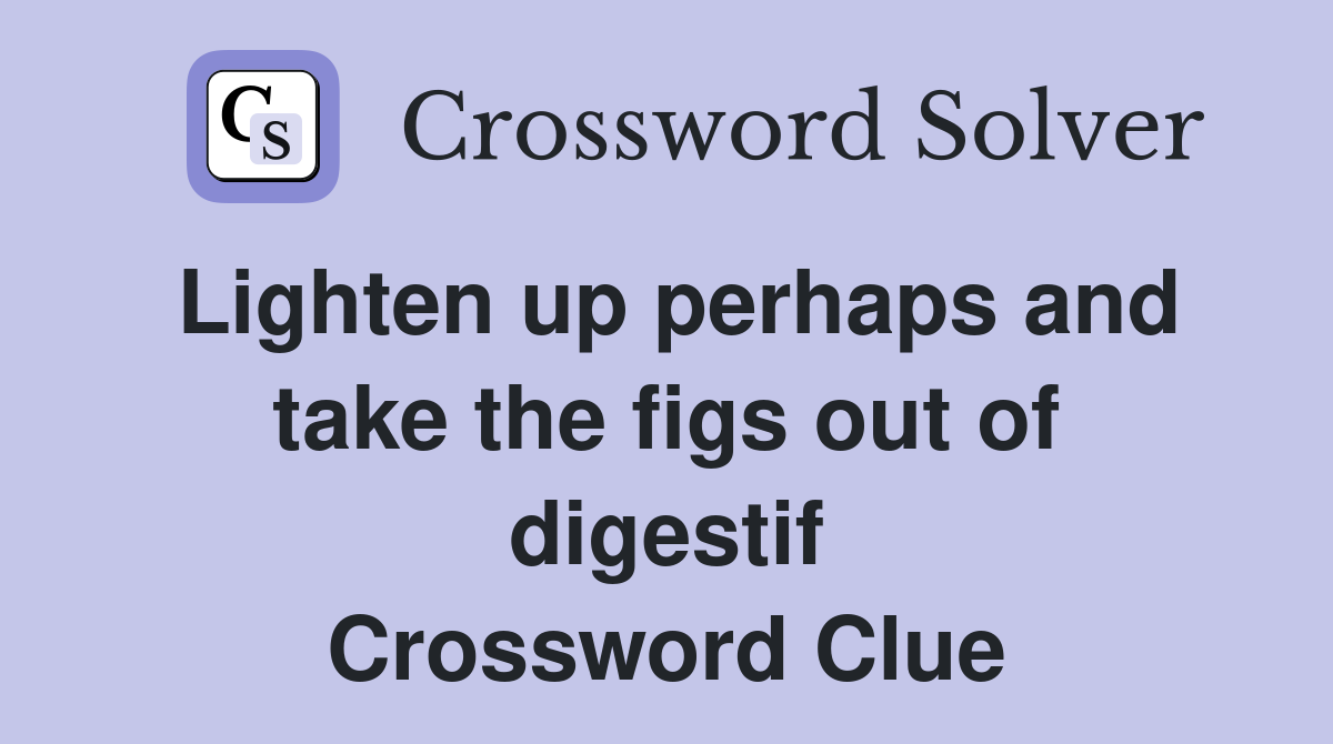 Lighten up perhaps and take the figs out of digestif Crossword Clue