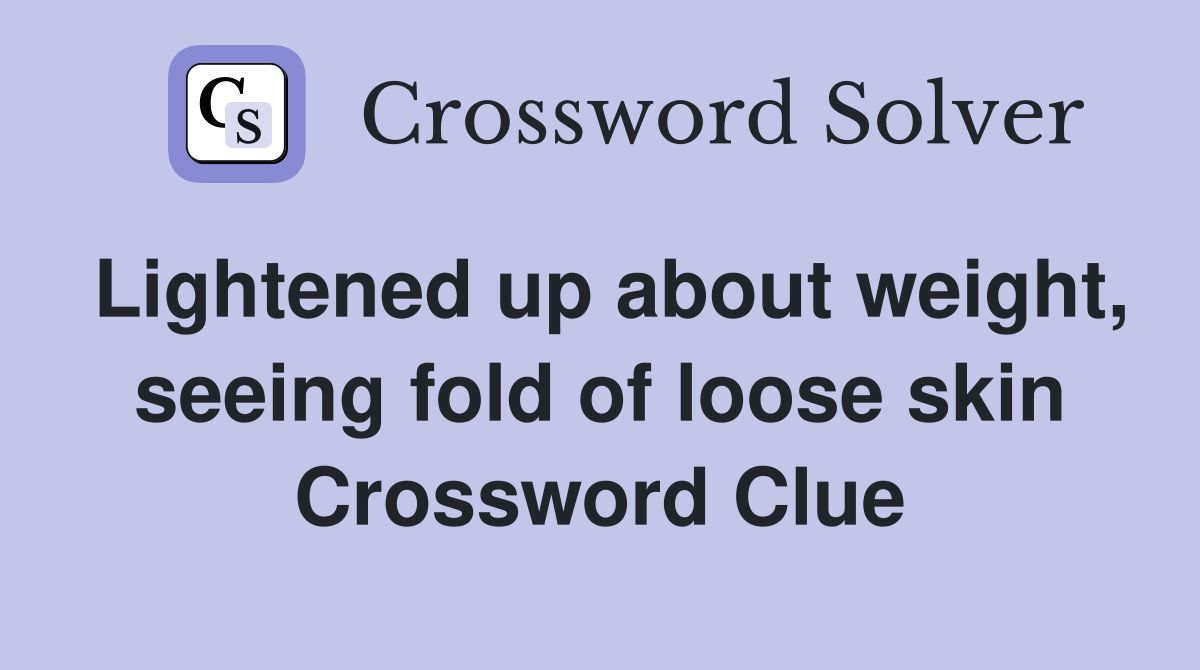 Lightened up about weight, seeing fold of loose skin Crossword Clue