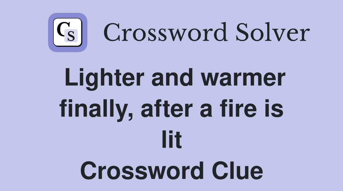 Lighter and warmer finally, after a fire is lit Crossword Clue