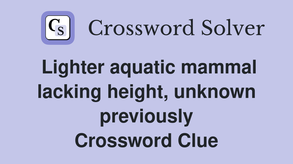 Lighter aquatic mammal lacking height, unknown previously Crossword Clue