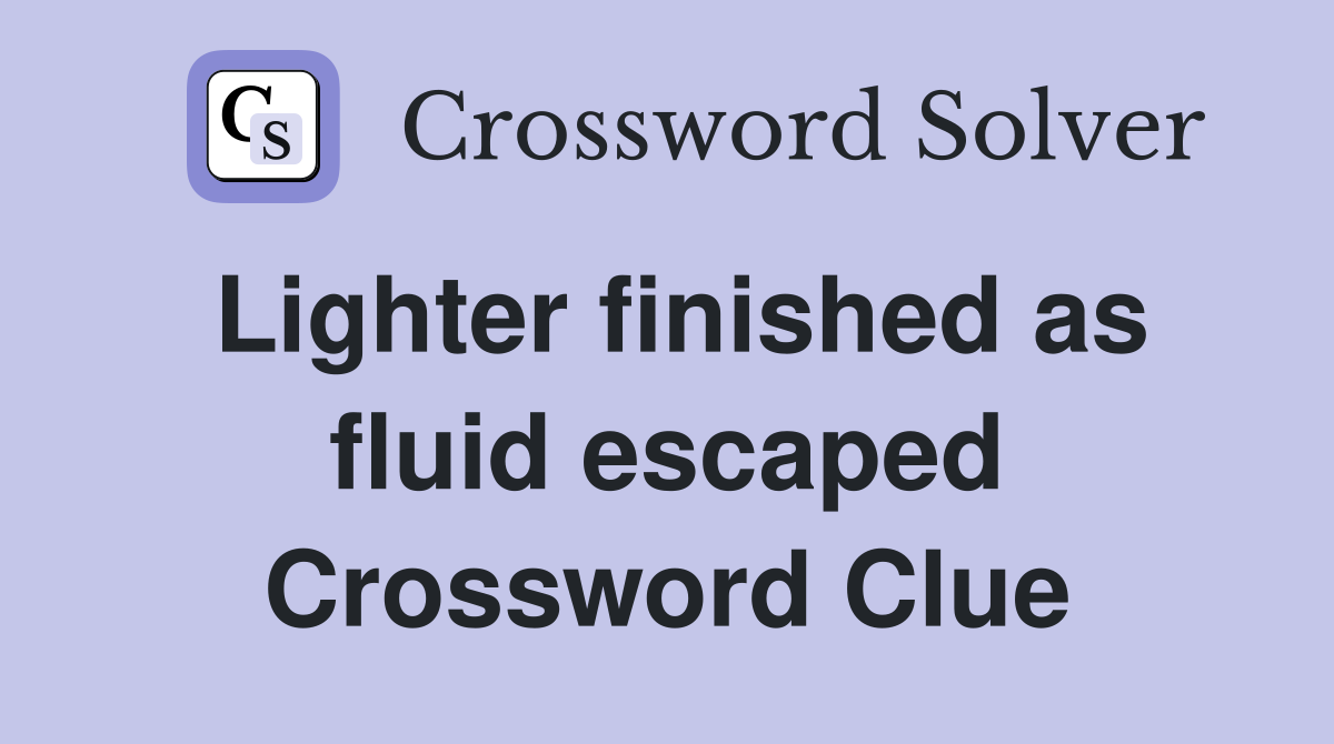 Lighter finished as fluid escaped Crossword Clue