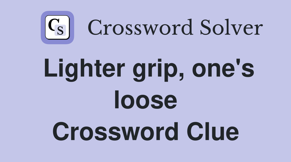 Lighter grip, one's loose Crossword Clue