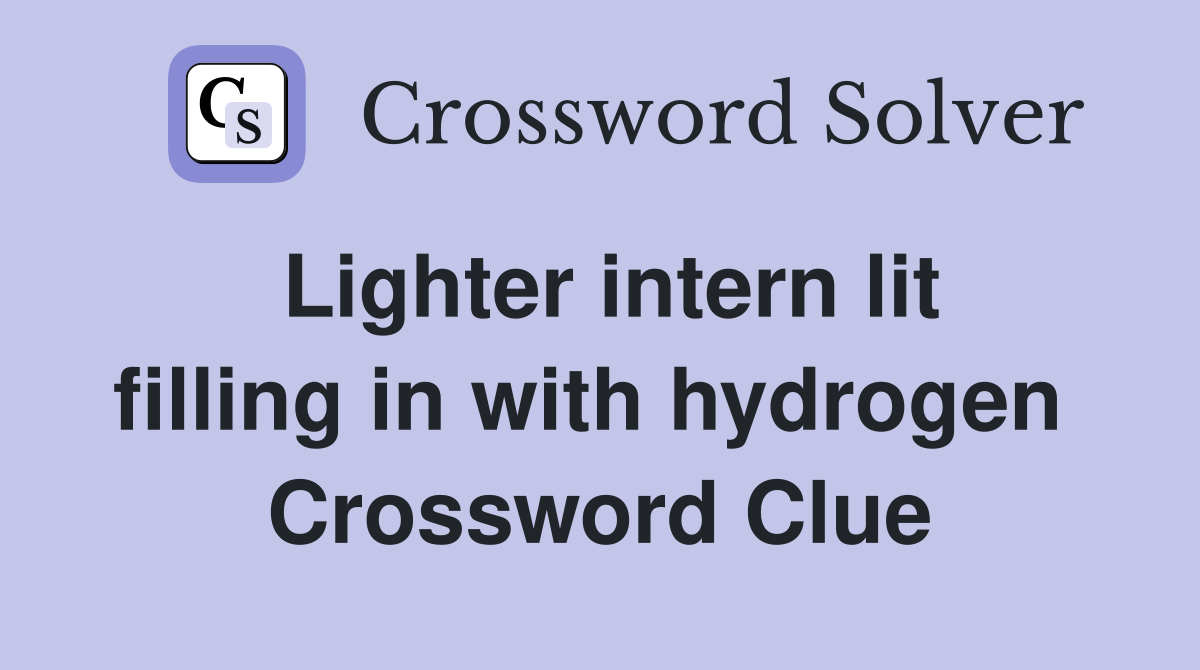 Lighter intern lit filling in with hydrogen  Crossword Clue