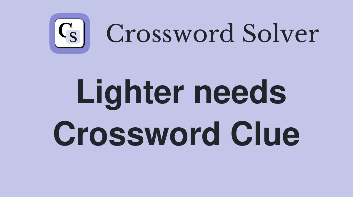Lighter needs Crossword Clue