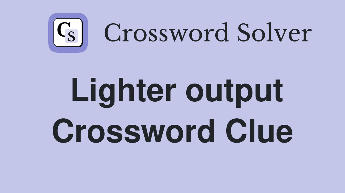 Lighter output Crossword Clue
