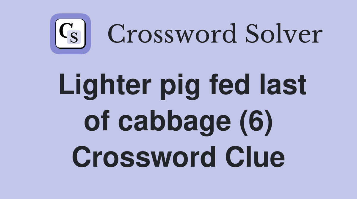 Lighter pig fed last of cabbage (6) Crossword Clue