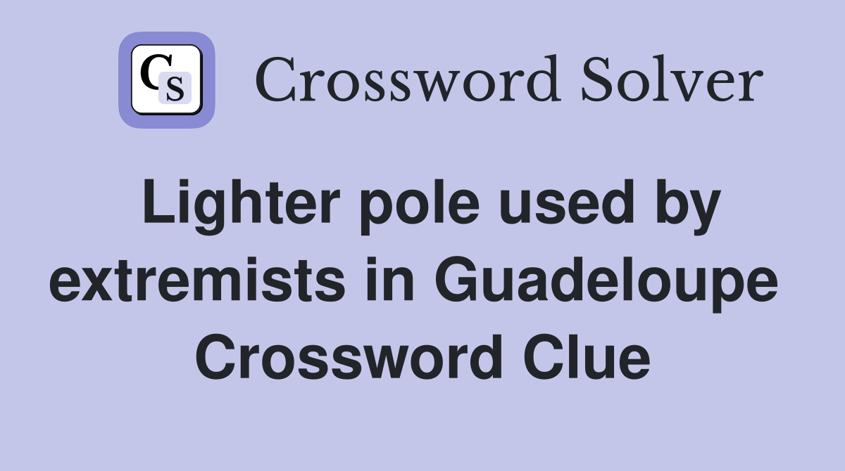 Lighter pole used by extremists in Guadeloupe  Crossword Clue
