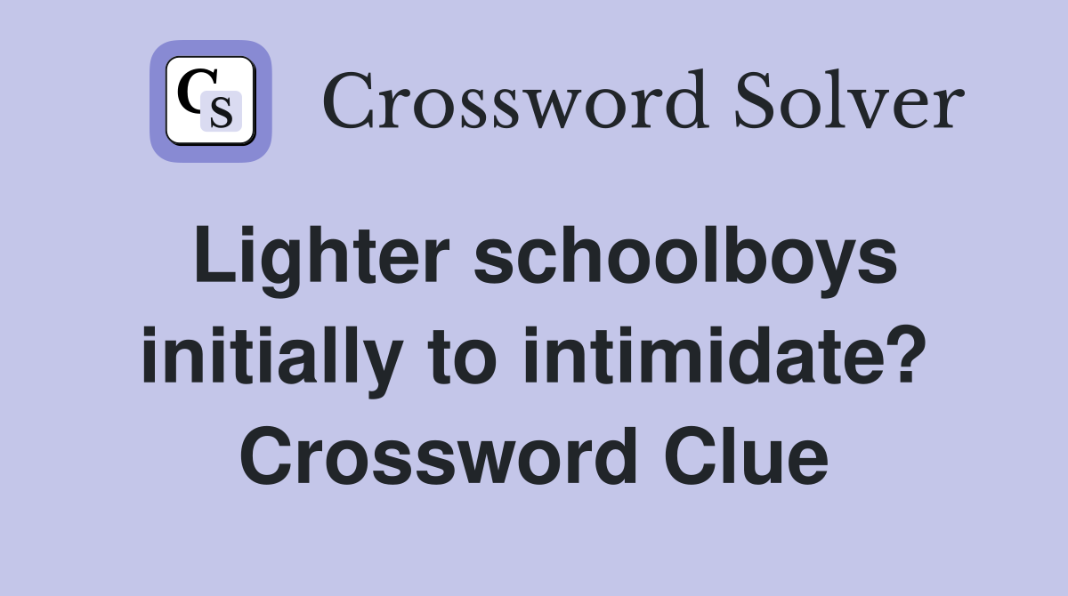 Lighter schoolboys initially to intimidate? Crossword Clue
