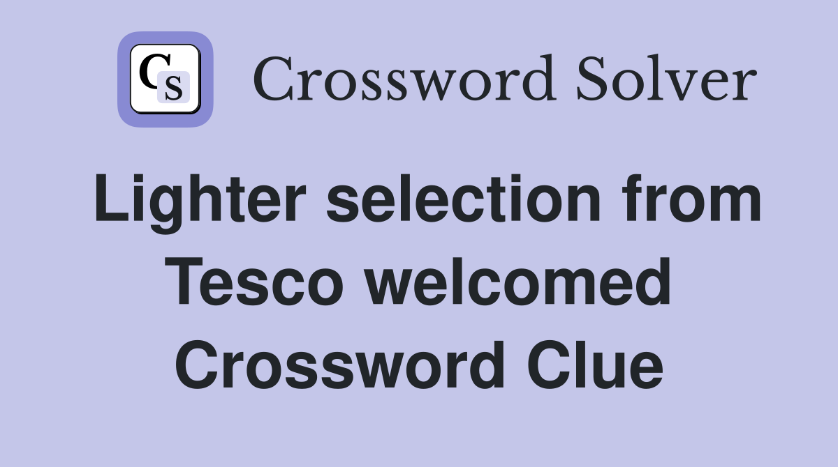 Lighter selection from Tesco welcomed Crossword Clue
