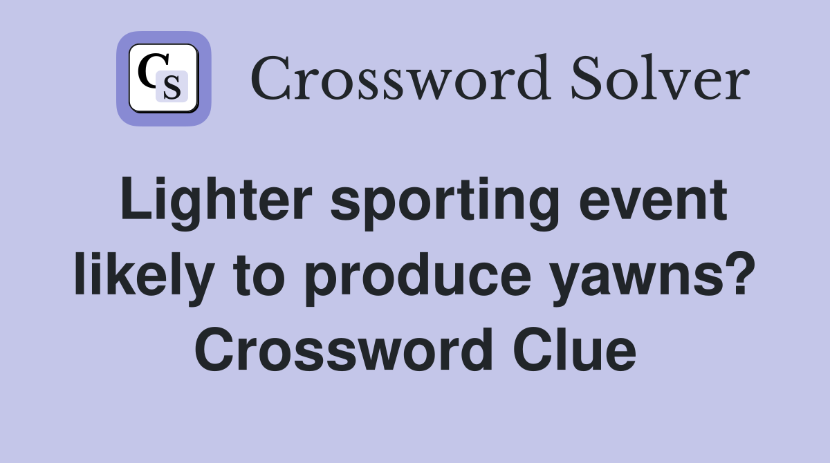 Lighter sporting event likely to produce yawns? Crossword Clue