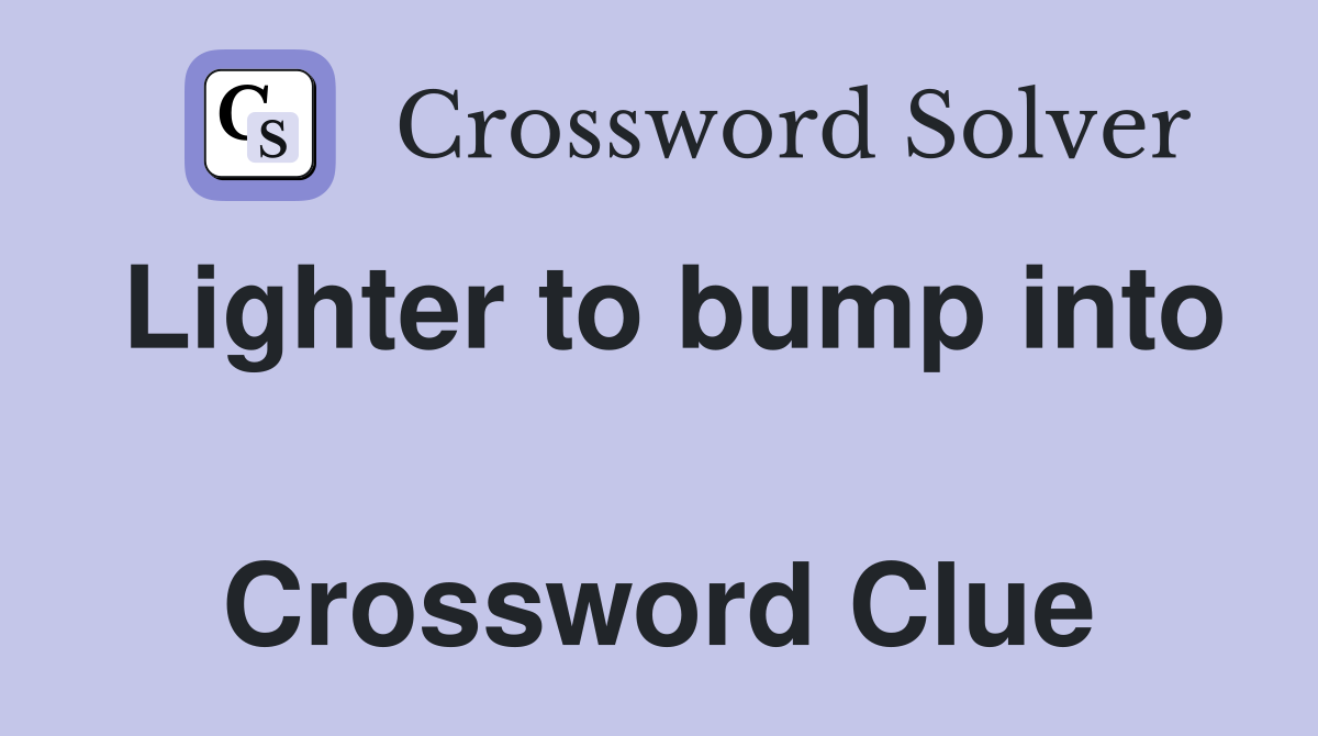 Lighter to bump into  Crossword Clue