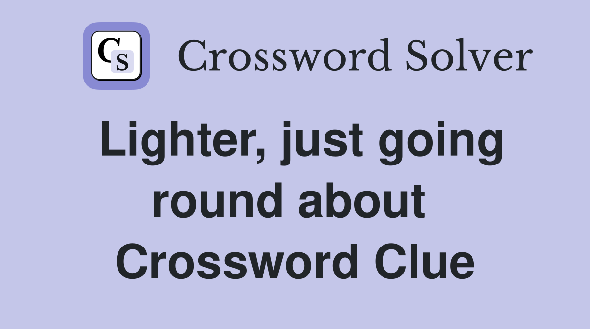Lighter, just going round about  Crossword Clue