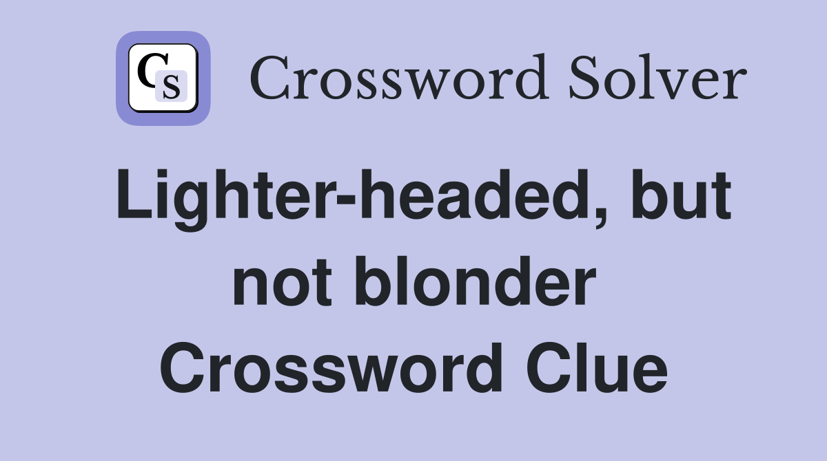 Lighter-headed, but not blonder Crossword Clue