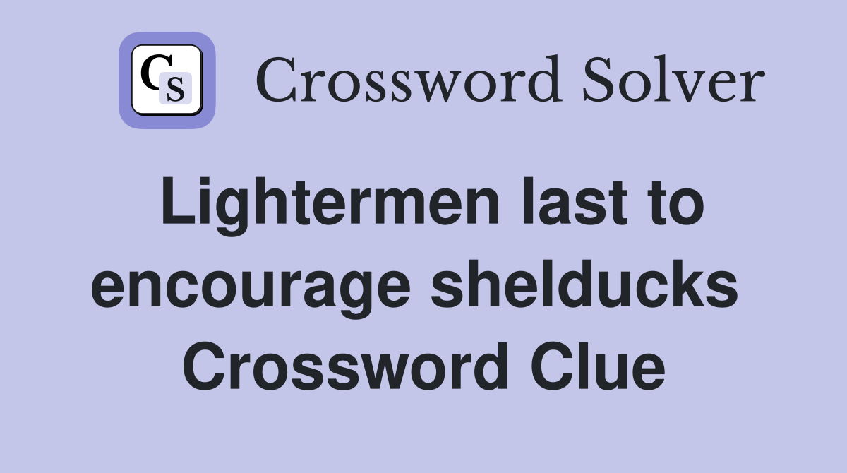 Lightermen last to encourage shelducks  Crossword Clue