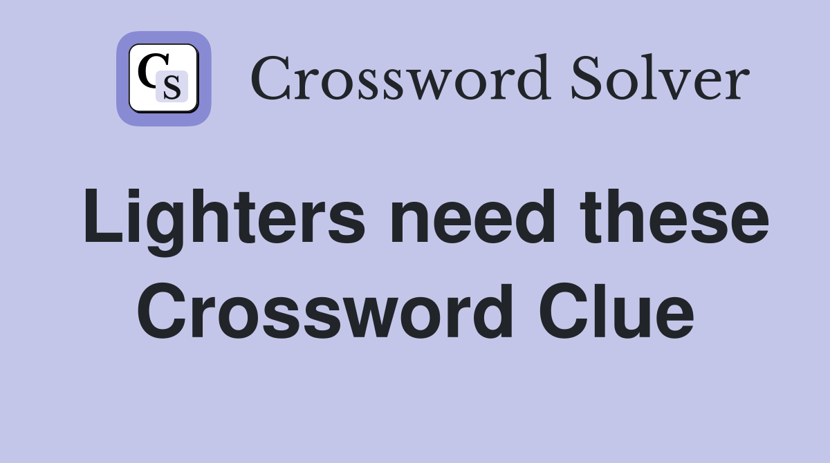 Lighters need these Crossword Clue