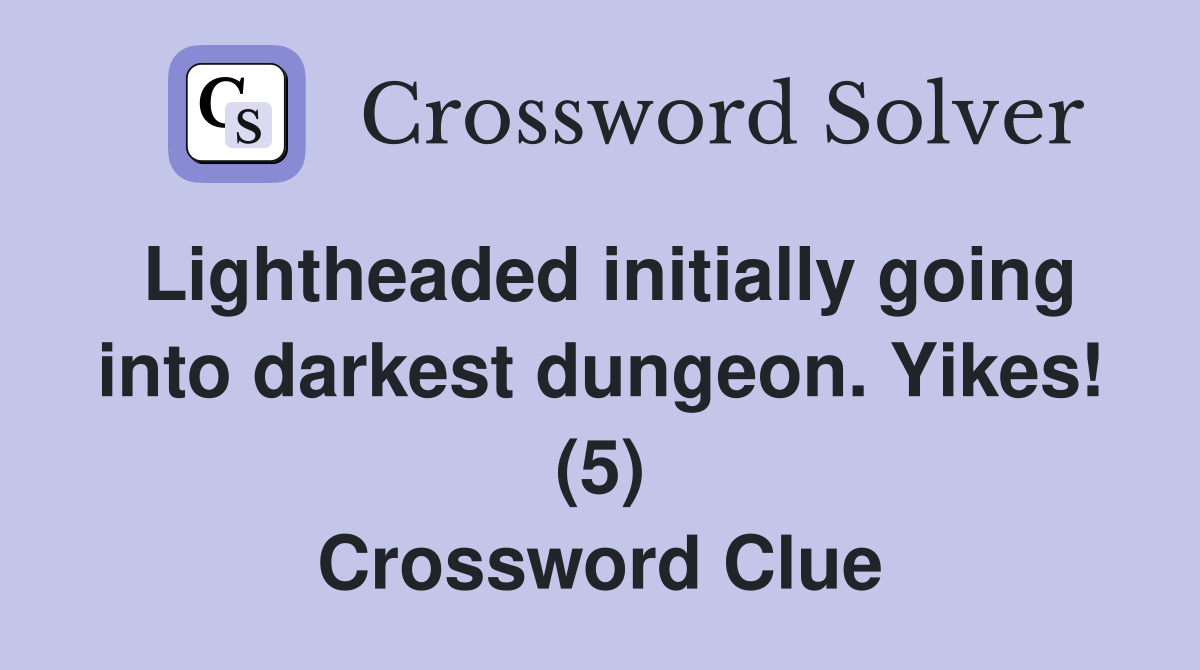 Lightheaded initially going into darkest dungeon. Yikes! (5) Crossword Clue