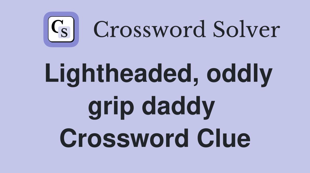 Lightheaded, oddly grip daddy  Crossword Clue