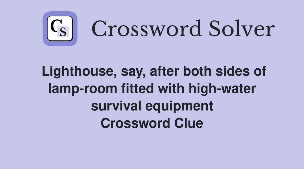 Lighthouse, say, after both sides of lamp-room fitted with high-water survival equipment Crossword Clue