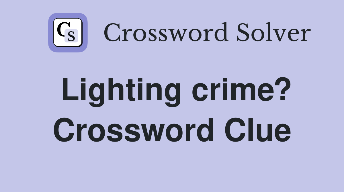 Lighting crime? Crossword Clue
