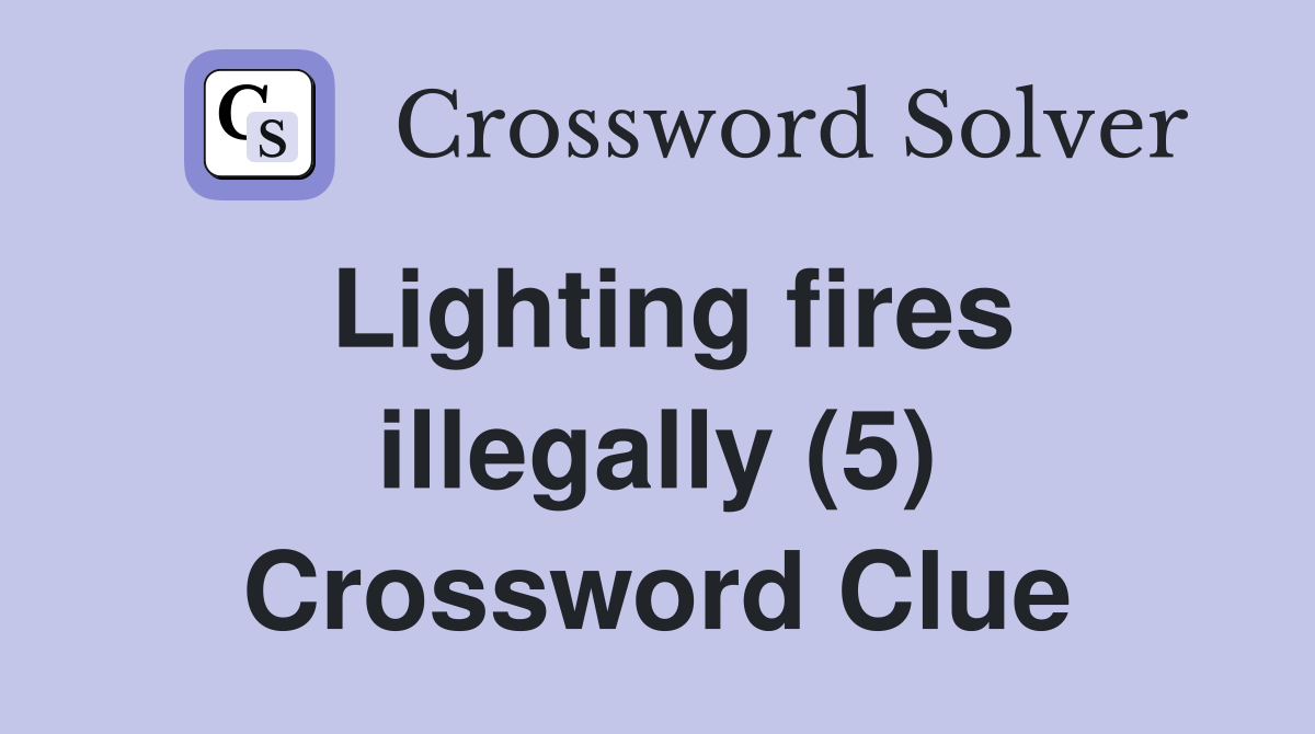 Lighting fires illegally (5) Crossword Clue