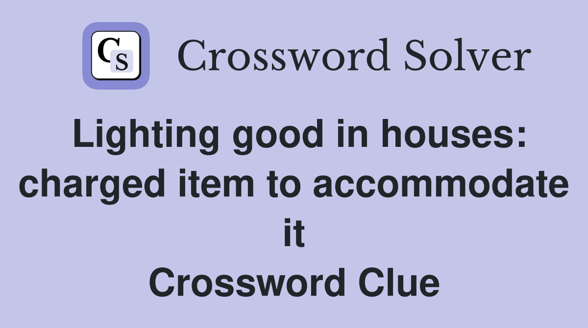 Lighting good in houses: charged item to accommodate it Crossword Clue