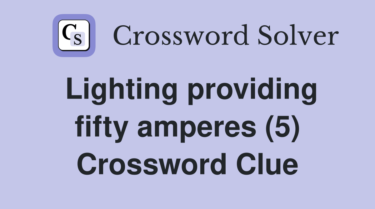 Lighting providing fifty amperes (5) Crossword Clue