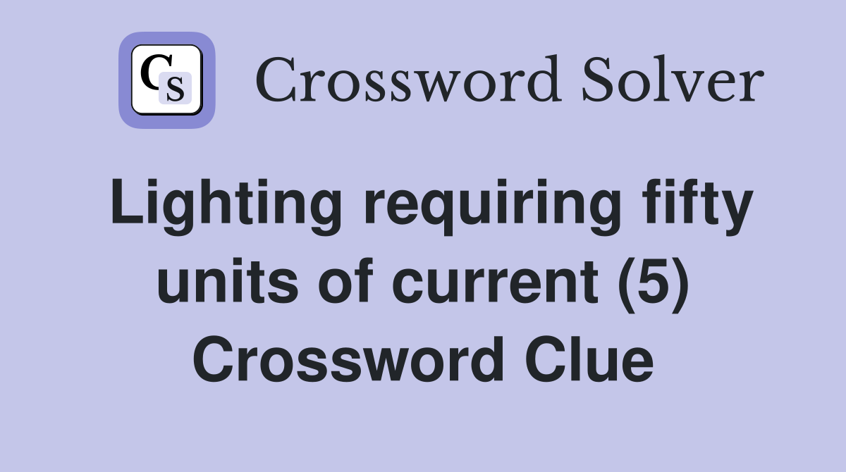 Lighting requiring fifty units of current (5) Crossword Clue