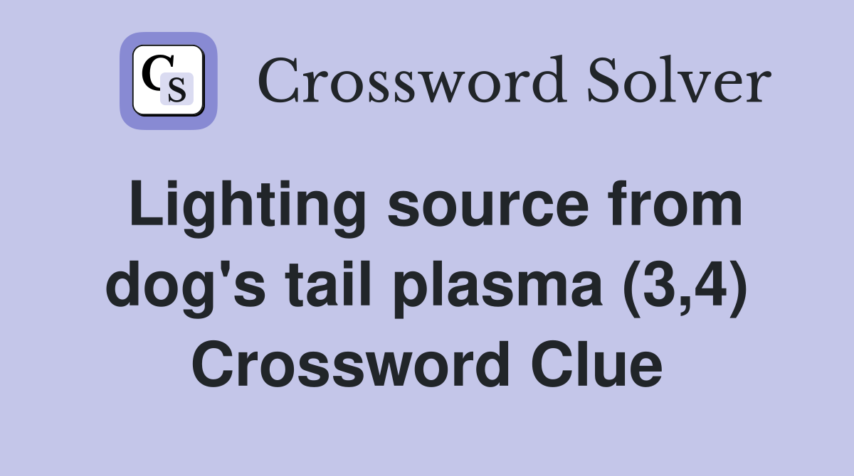 Lighting source from dog's tail plasma (3,4) Crossword Clue