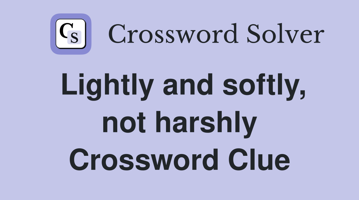 Lightly and softly, not harshly Crossword Clue