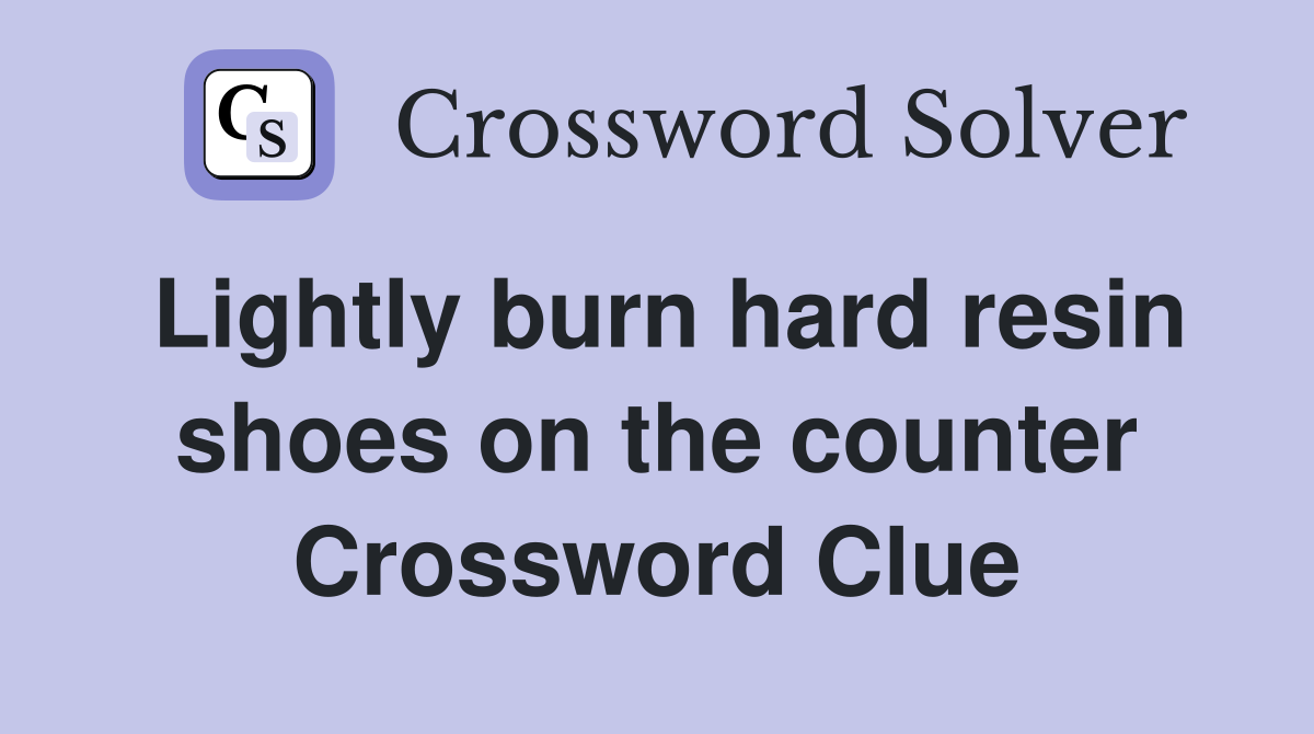 Lightly burn hard resin shoes on the counter Crossword Clue