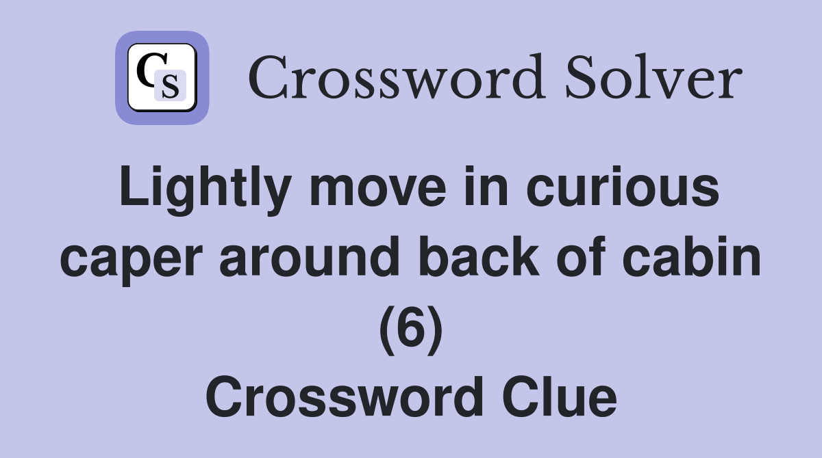 Lightly move in curious caper around back of cabin (6) Crossword Clue