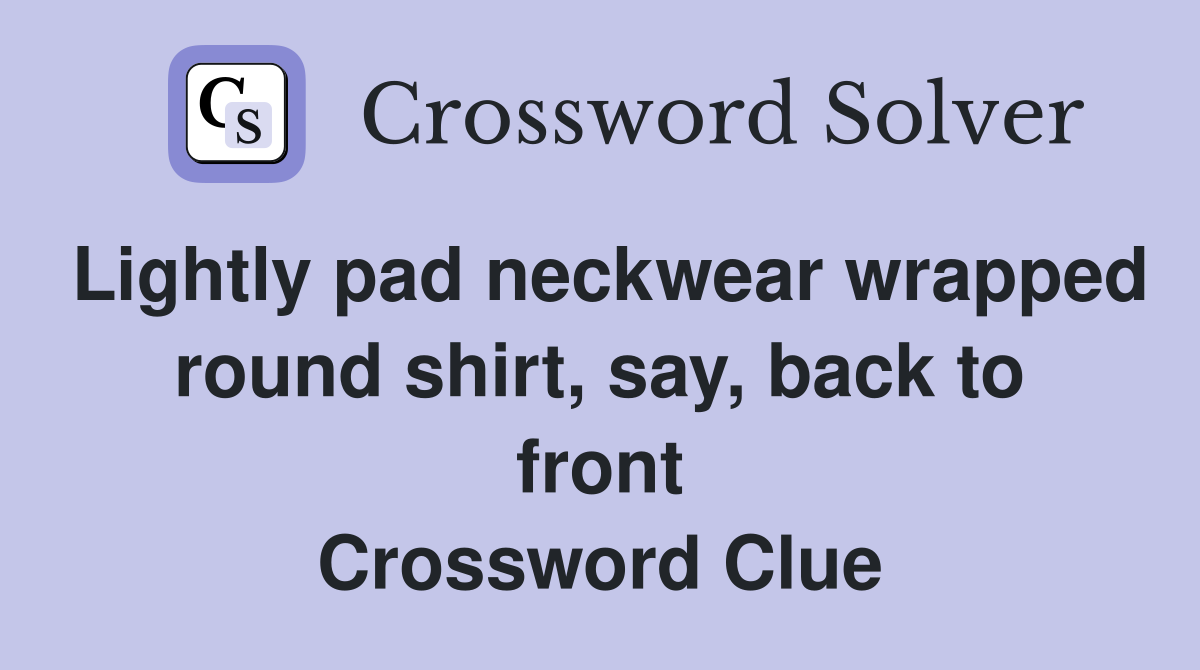 Lightly pad neckwear wrapped round shirt, say, back to front Crossword Clue