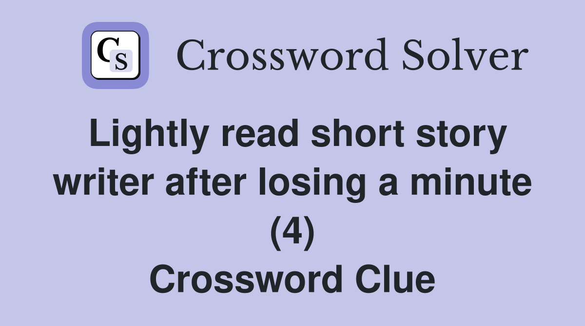Lightly read short story writer after losing a minute (4) Crossword Clue