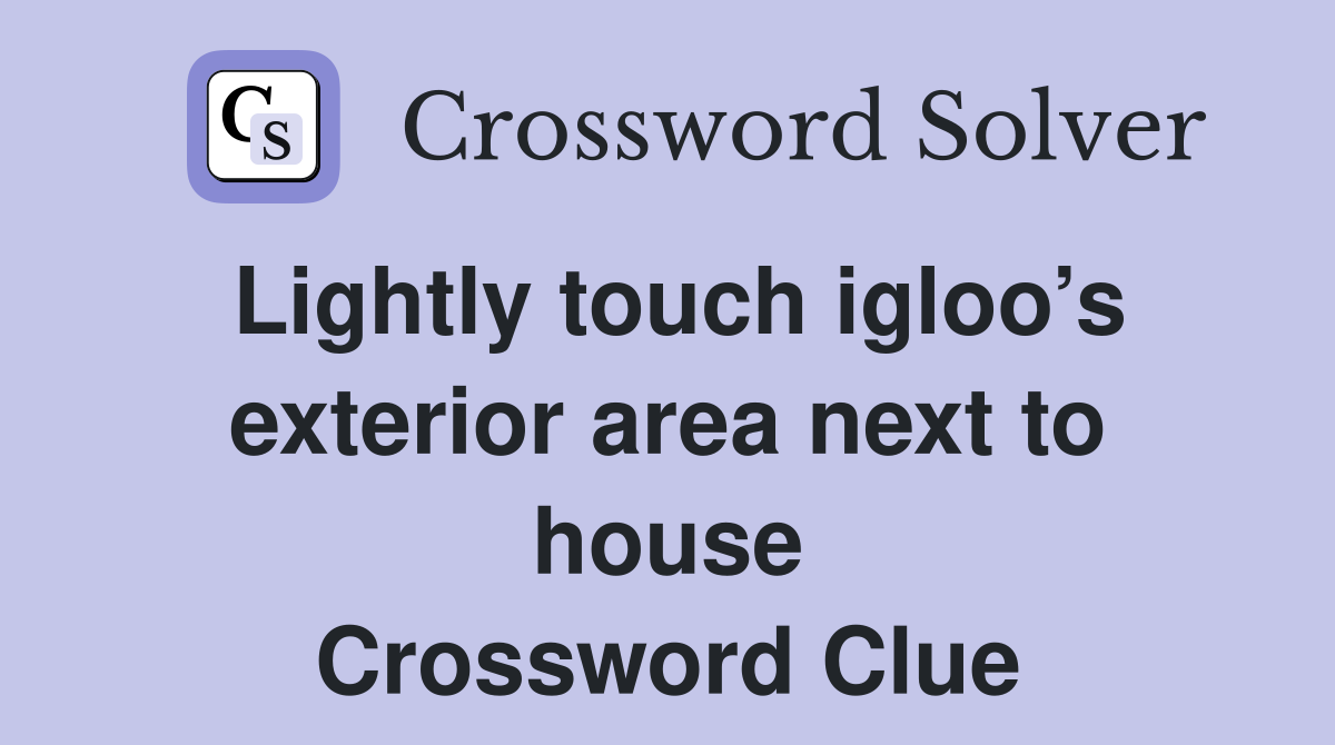 Lightly touch igloo’s exterior area next to house Crossword Clue