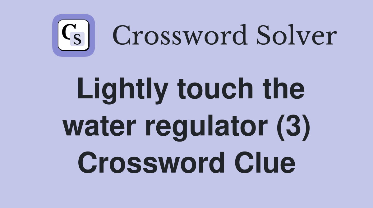 Lightly touch the water regulator (3) Crossword Clue