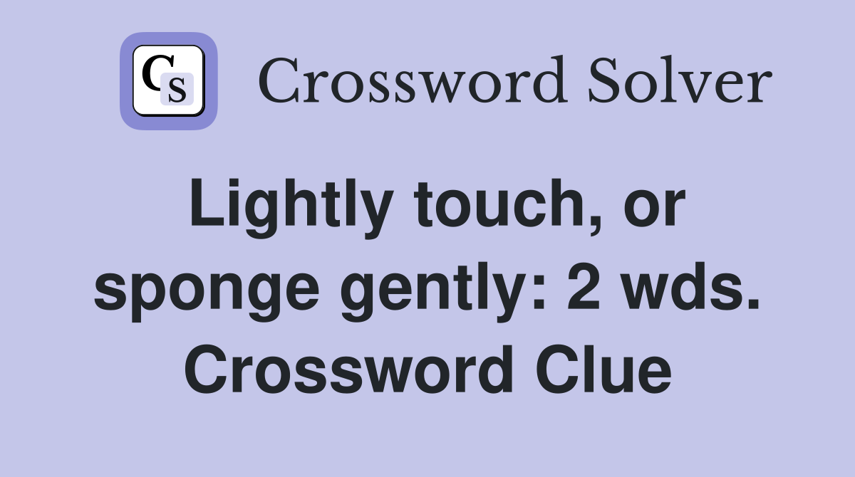 Lightly touch, or sponge gently: 2 wds. Crossword Clue