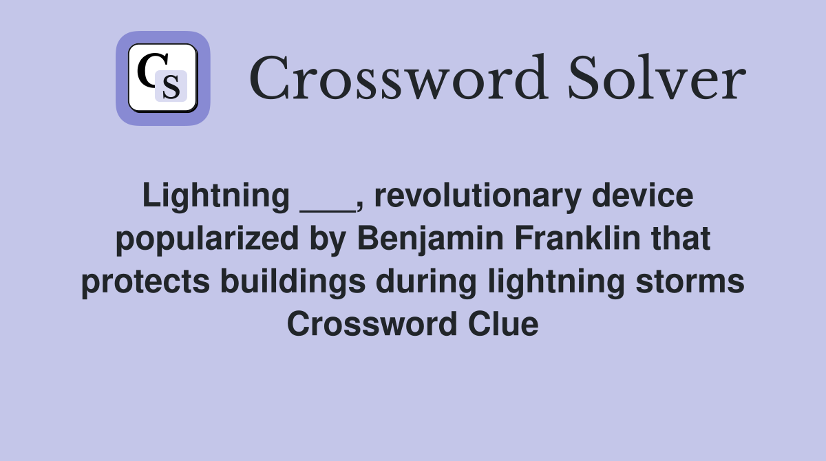 Lightning ___, revolutionary device popularized by Benjamin Franklin that protects buildings during lightning storms Crossword Clue
